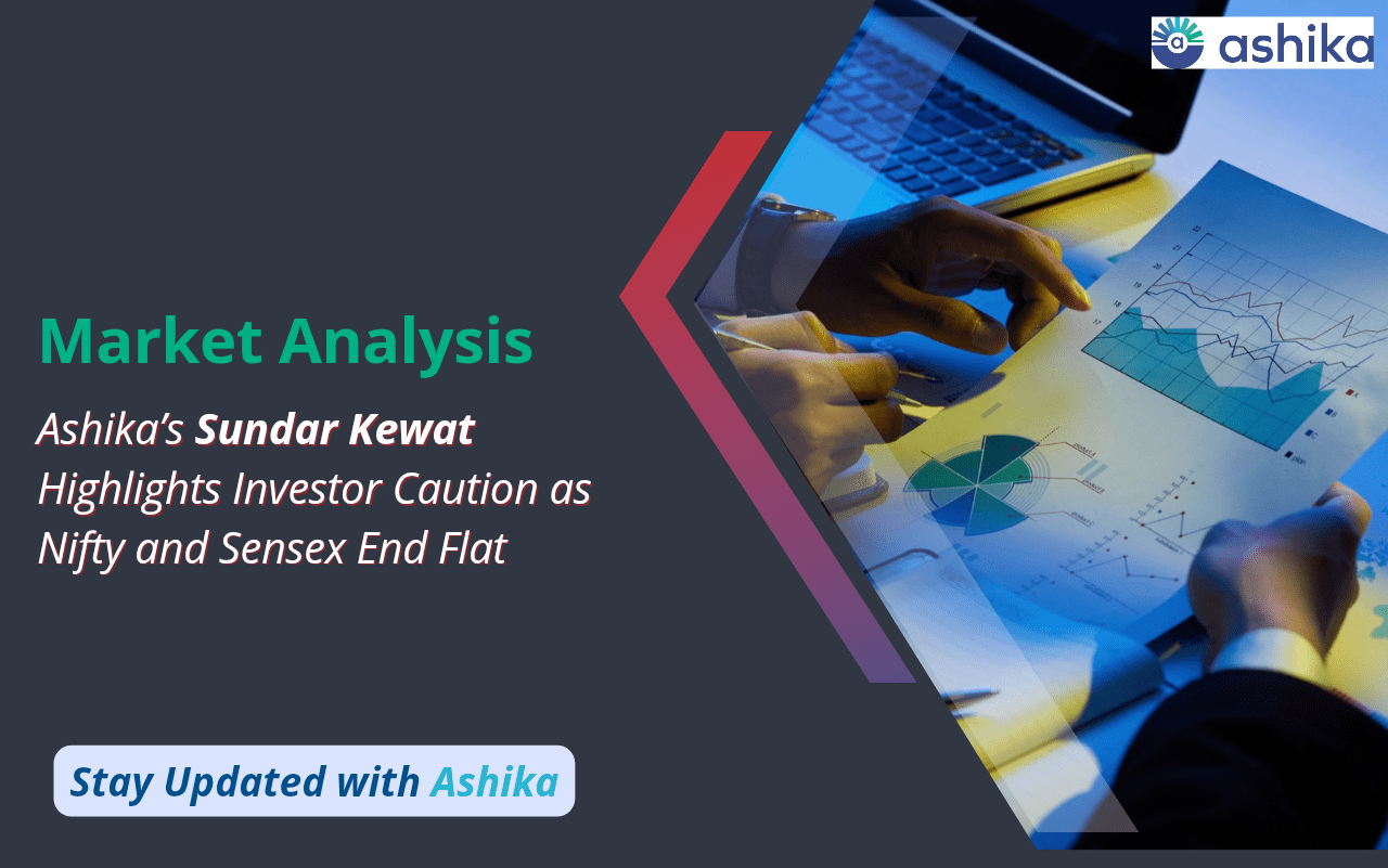 Market Analysis: Ashika’s Sundar Kewat Highlights Investor Caution as Nifty and Sensex End Flat